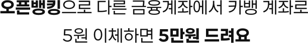 오픈뱅킹으로 다른 금융계좌에서 카뱅 계좌로 5원 이체하면 5만원 드려요