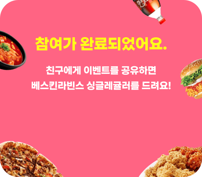 참여가 완료되었어요 친구에게 이벤트를 공유하면 배스킨라빈스 싱글레귤러를 드려요!