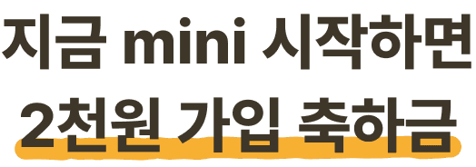 지금 mini 시작하면 2천원 가입 축하금