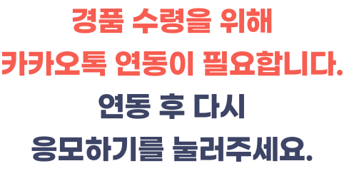 경품수령을 위해 카카오톡 연동이 필요합니다. 연동 후 다시 응모하기를 눌러주세요.