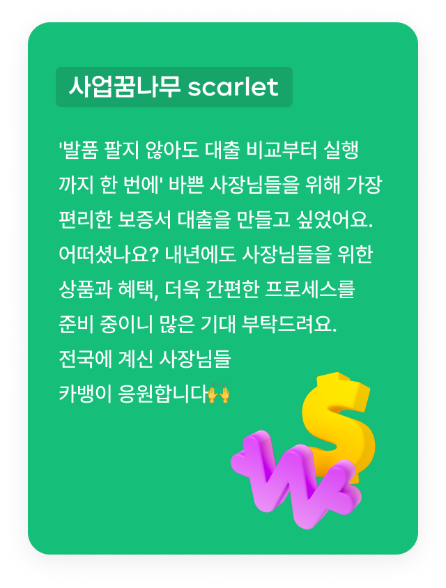 사업꿈나무 scarlet:'발품 팔지 않아도 대출 비교부터 실행 까지 한 번에' 바쁜 사장님들을 위해 가장 편리한 보증서 대출을 만들고 싶었어요. 어떠셨나요? 내년에도 사장님들을 위한 상품과 혜택, 더욱 간편한 프로세스를 준비 중이니 많은 기대 부탁드려요. 전국에 계신 사장님들 카뱅이 응원합니다🙌